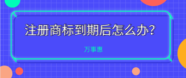 注冊商標到期后怎么辦？