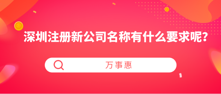 深圳注冊新公司名稱有什么要求呢？-萬事惠財稅