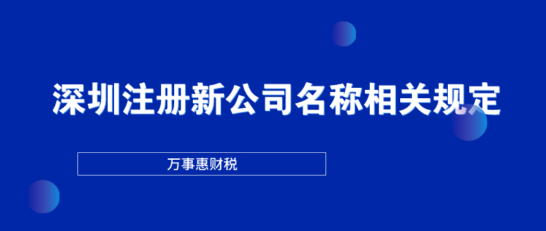 深圳注冊新公司名稱相關規(guī)定-萬事惠財稅