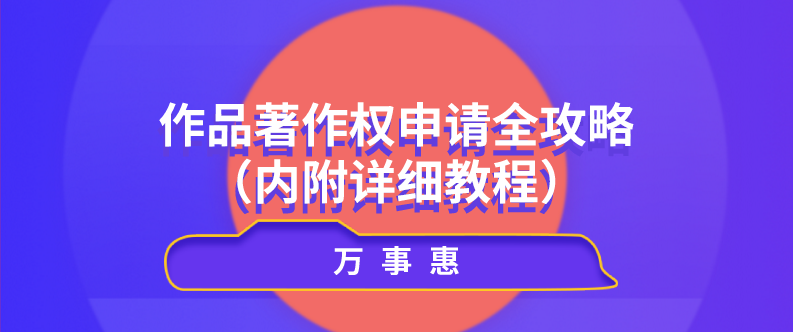 作品著作權申請全攻略（內(nèi)附詳細教程）