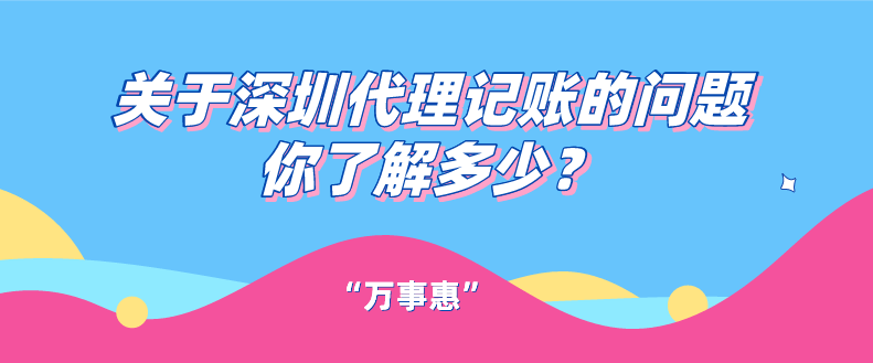 關(guān)于深圳代理記賬的問(wèn)題你了解多少？一文看懂