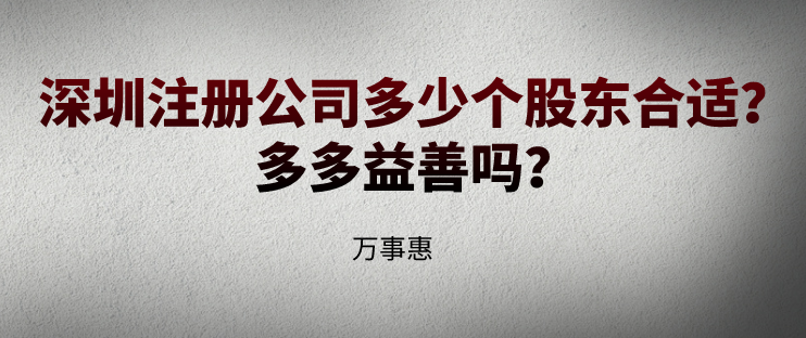 深圳注冊公司多少個股東合適？多多益善嗎？