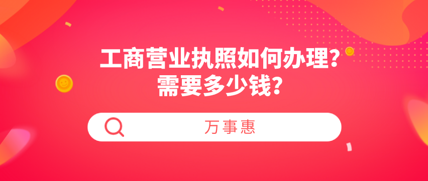 工商營業(yè)執(zhí)照如何辦理？需要多少錢？-萬事惠