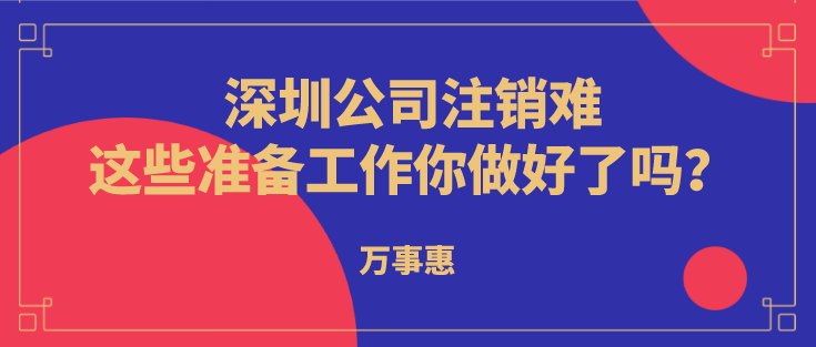 深圳公司注銷難？這些準(zhǔn)備工作你做好了嗎？  