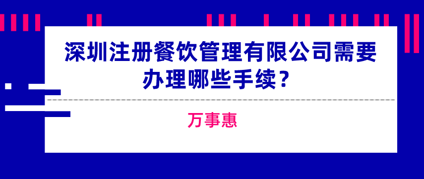 深圳注冊餐飲管理有限公司需要辦理哪些手續(xù)？-萬事惠  