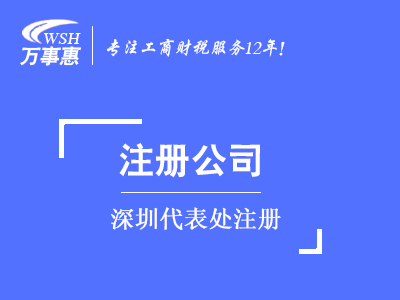 深圳代表處注冊_外商代表處設立_外國公司(企業(yè))成立代表處-萬事惠