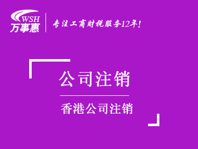 香港公司注銷_如何注銷香港企業(yè)費用-萬事惠